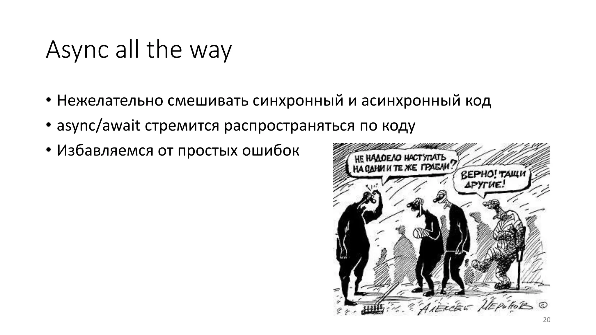 Async all the way
• Нежелательно смешивать синхронный и асинхронный код
• async/await стремится распространяться по коду
• Избавляемся от простых ошибок
20
 