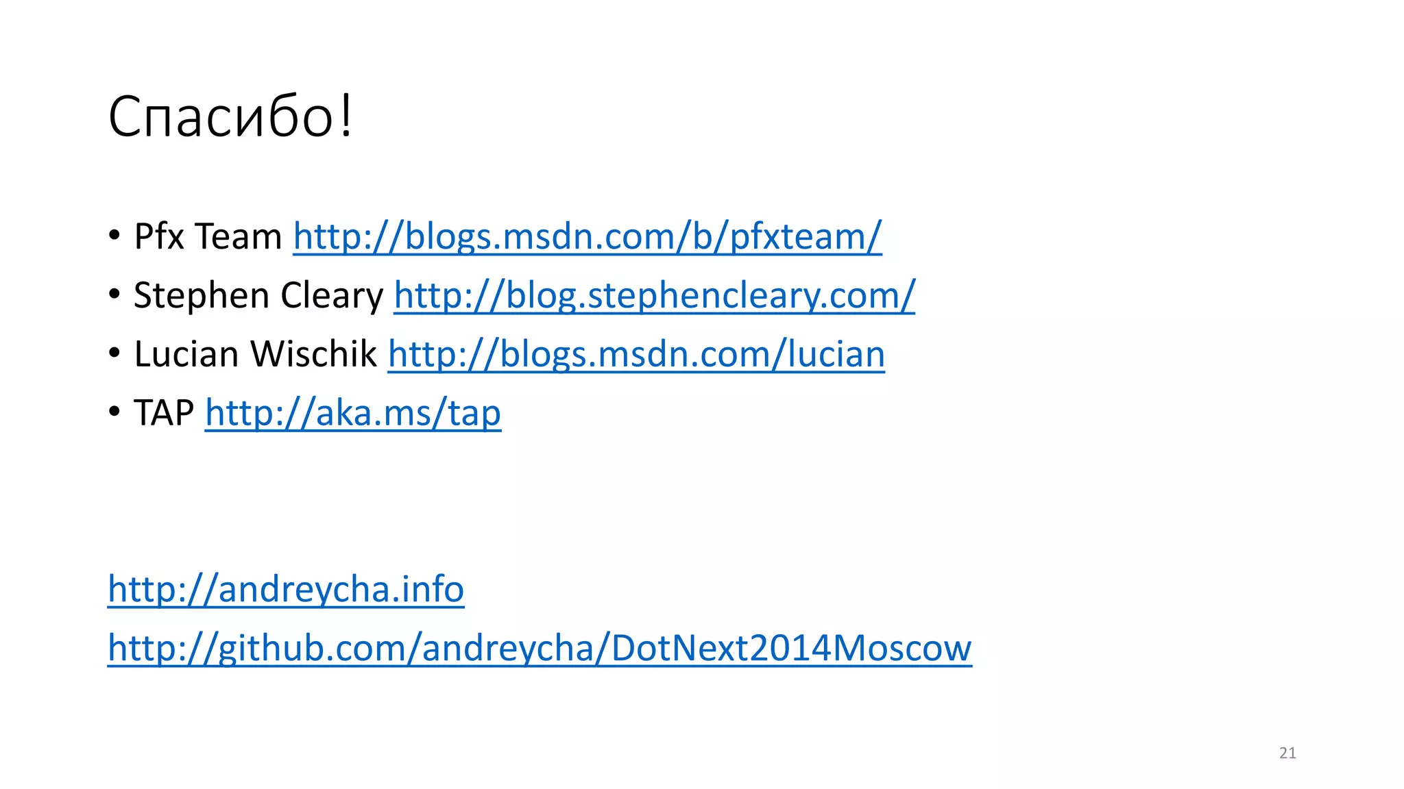 Спасибо!
• Pfx Team http://blogs.msdn.com/b/pfxteam/
• Stephen Cleary http://blog.stephencleary.com/
• Lucian Wischik http://blogs.msdn.com/lucian
• TAP http://aka.ms/tap
http://andreycha.info
http://github.com/andreycha/DotNext2014Moscow
21
 