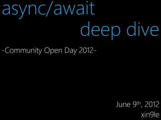 async/await
deep dive
-Community Open Day 2012-

June 9th, 2012
xin9le

 