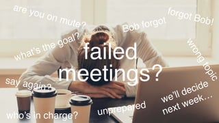 wrongtopic
unprepared
Bob forgot
forgot Bob!
we’ll decide 
next week…
who’s in charge?
what’s the goal?
say again?
are you on mute?
failed
meetings?
 