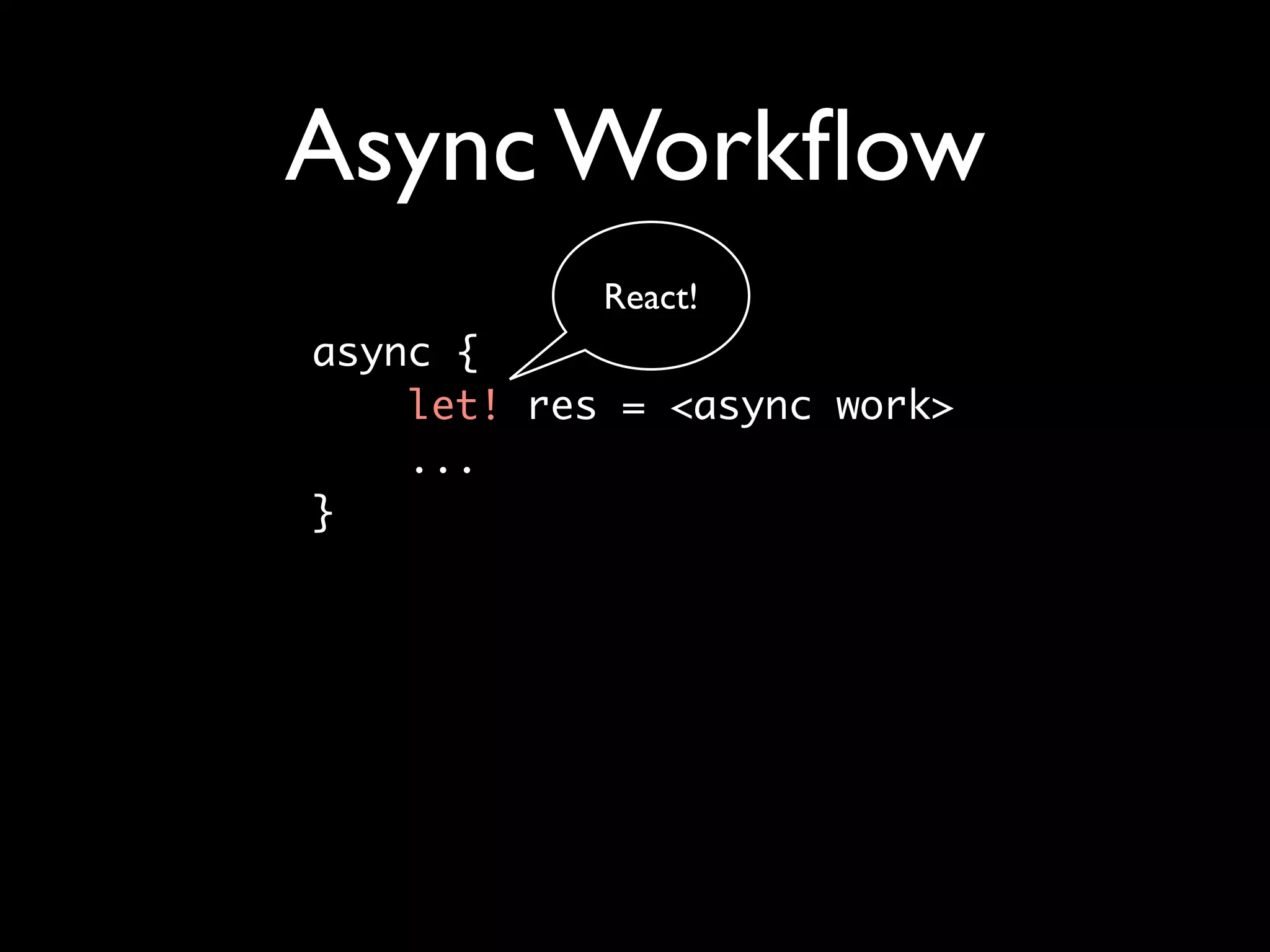 Async Workﬂow
            React!
async { 	
    let! res = <async work>
    ...	
}
 