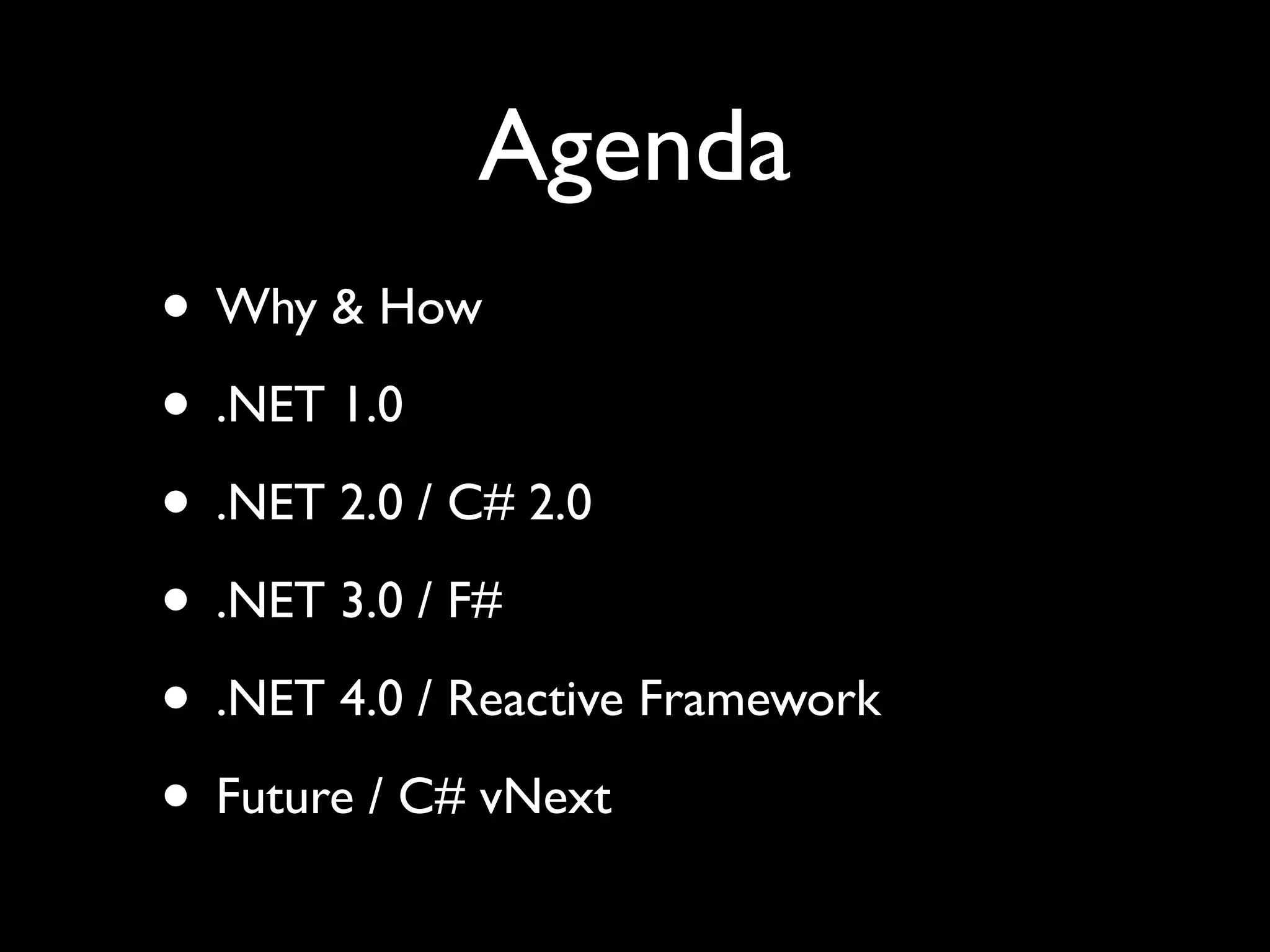 Agenda
• Why & How
• .NET 1.0
• .NET 2.0 / C# 2.0
• .NET 3.0 / F#
• .NET 4.0 / Reactive Framework
• Future / C# vNext
 