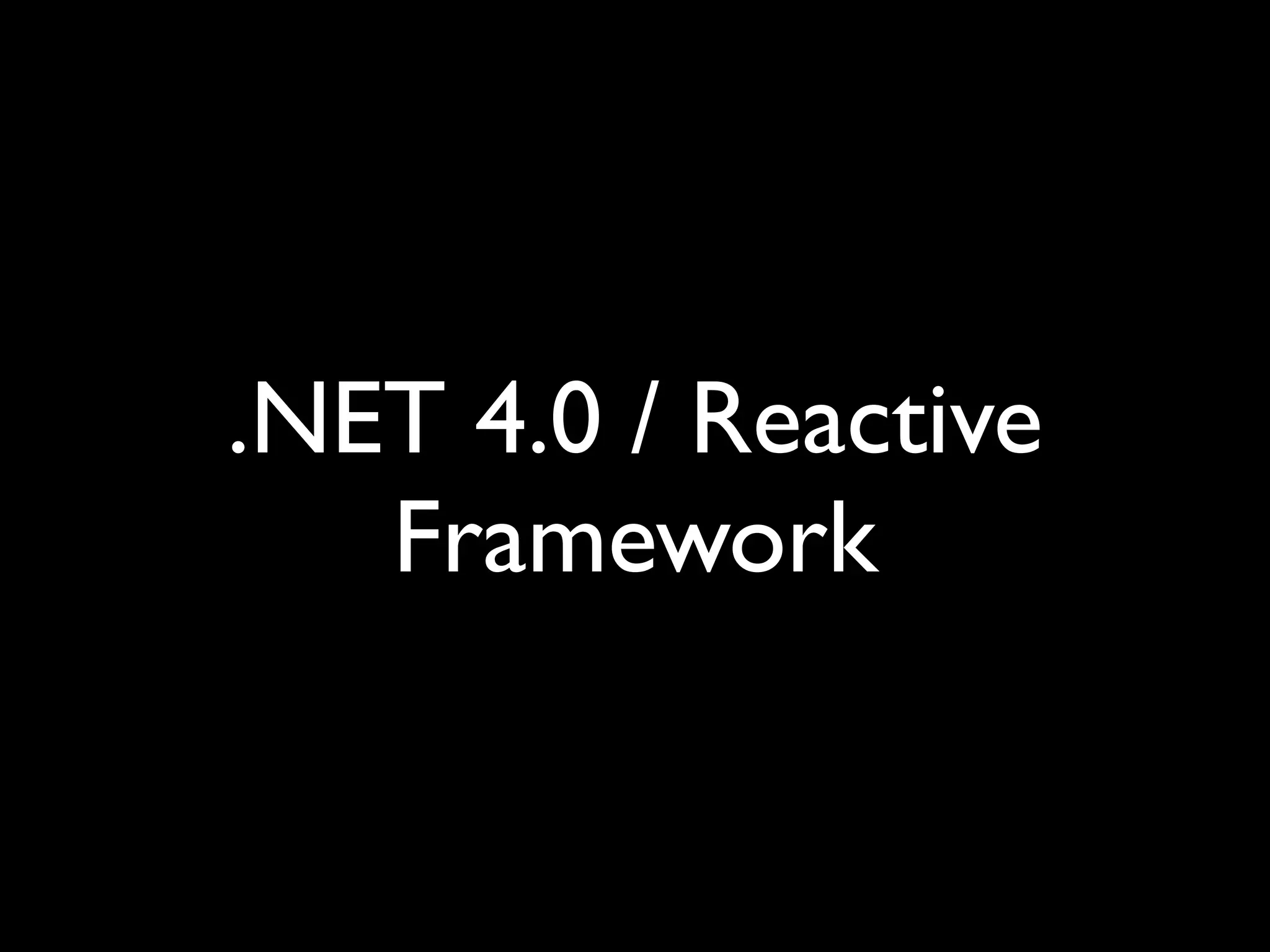 .NET 4.0 / Reactive
   Framework
 