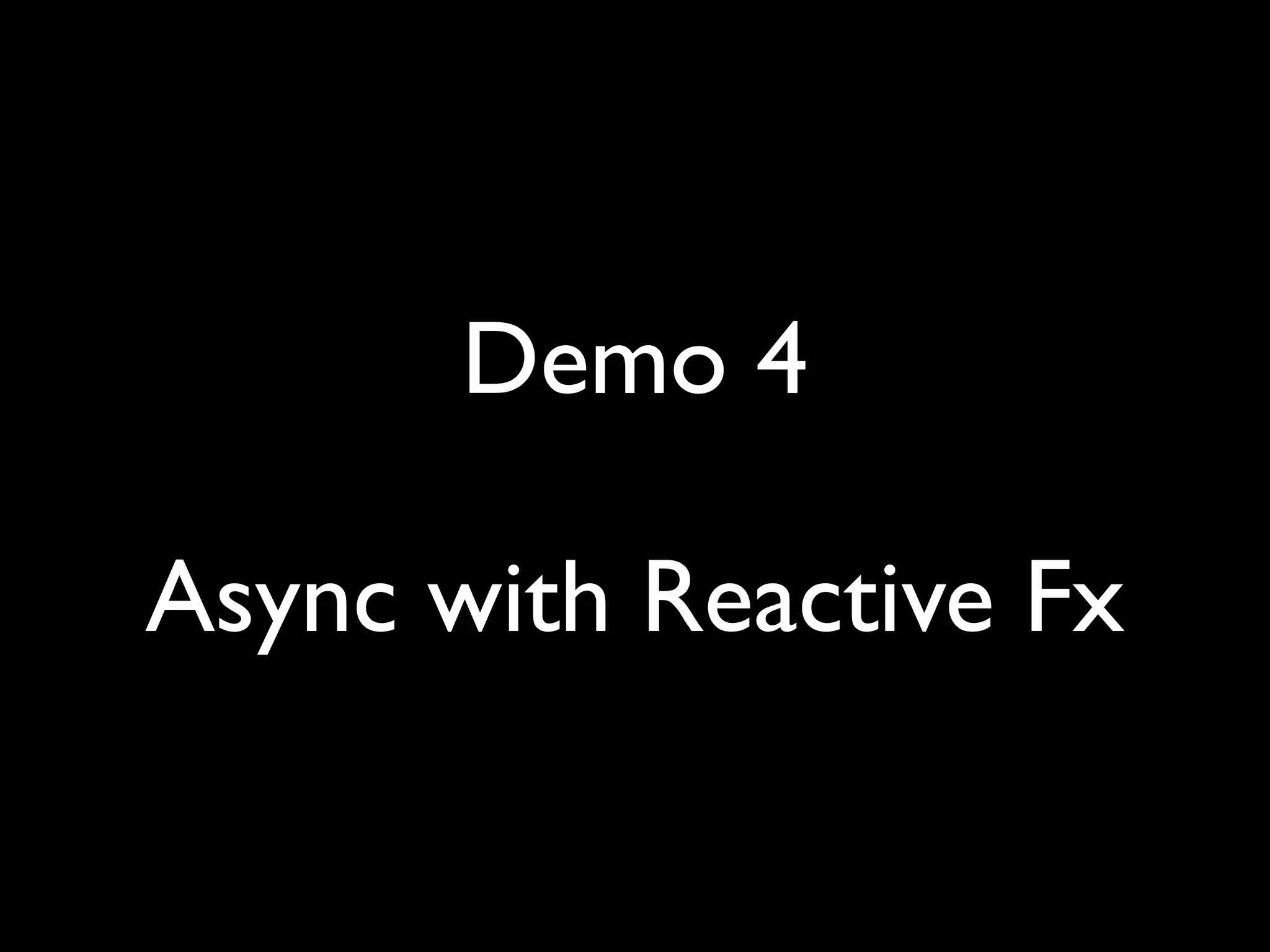 Demo 4

Async with Reactive Fx
 