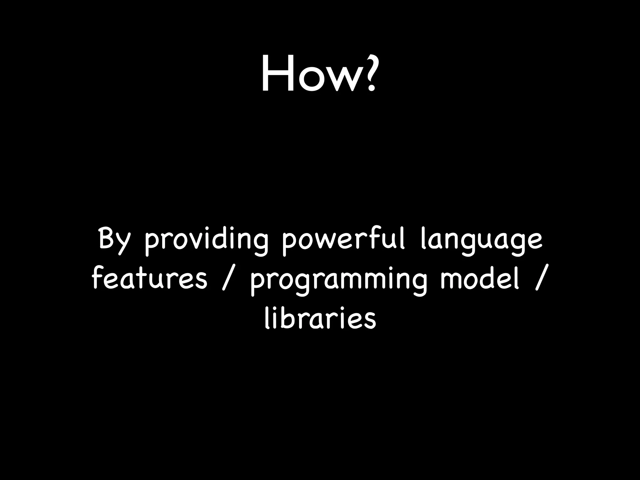How?


 By providing powerful language
features / programming model /
             libraries
 