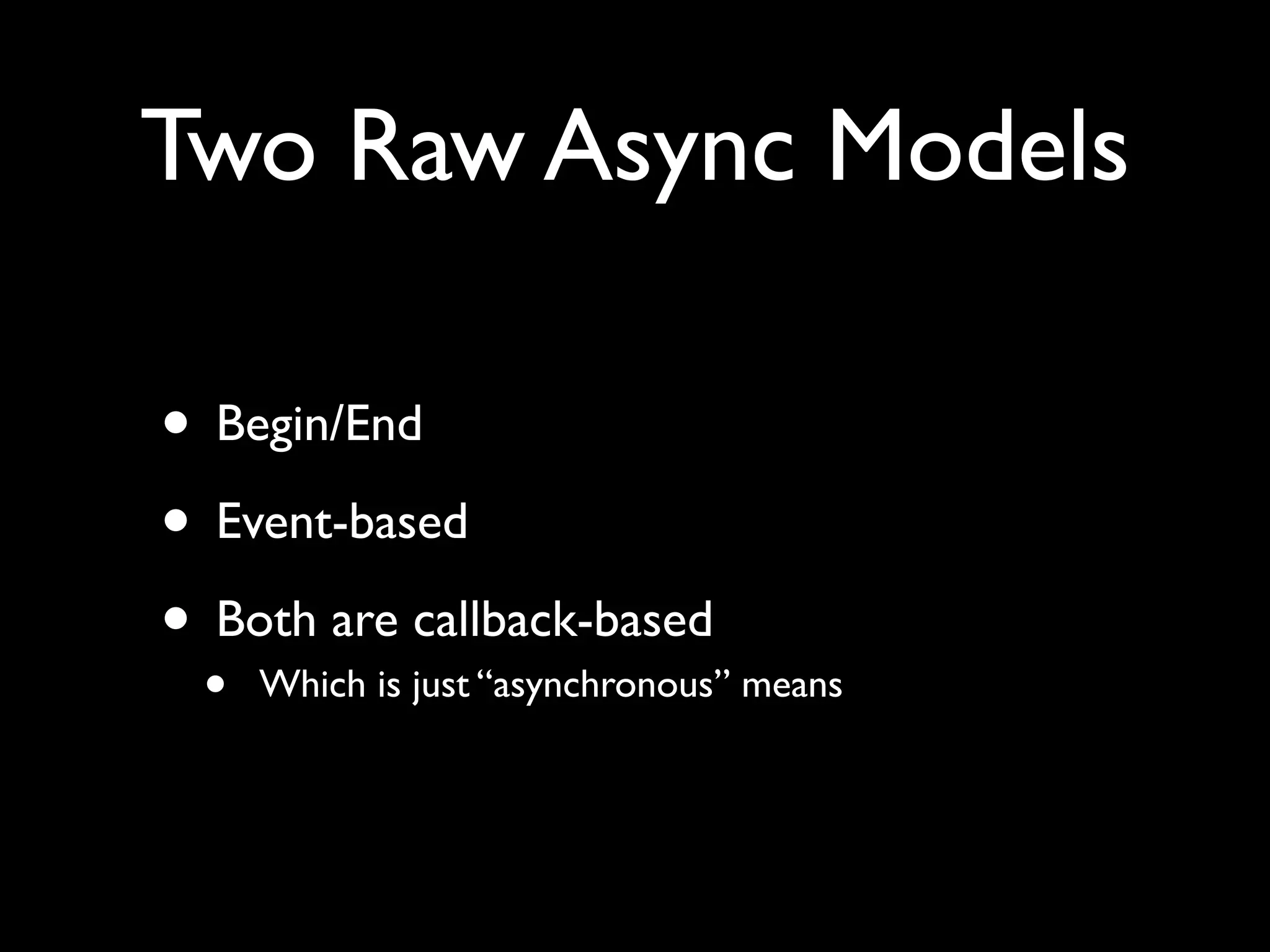 Two Raw Async Models

• Begin/End
• Event-based
• Both are callback-based
 •   Which is just “asynchronous” means
 