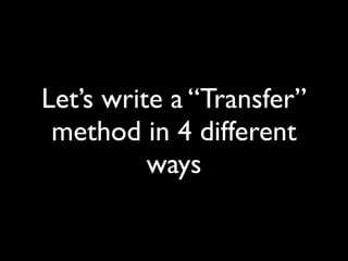 Let’s write a “Transfer”
 method in 4 different
          ways
 