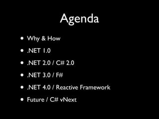 Agenda
• Why & How
• .NET 1.0
• .NET 2.0 / C# 2.0
• .NET 3.0 / F#
• .NET 4.0 / Reactive Framework
• Future / C# vNext
 