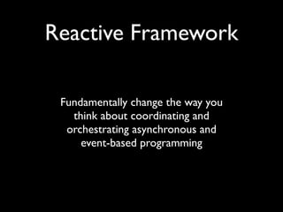 Reactive Framework

 Fundamentally change the way you
   think about coordinating and
  orchestrating asynchronous and
     event-based programming
 