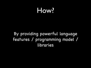How?


 By providing powerful language
features / programming model /
             libraries
 
