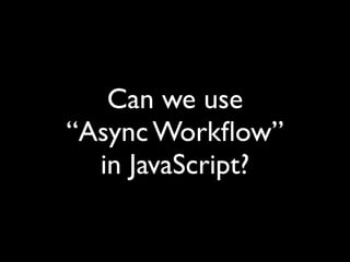 Can we use
“Async Workﬂow”
  in JavaScript?
 