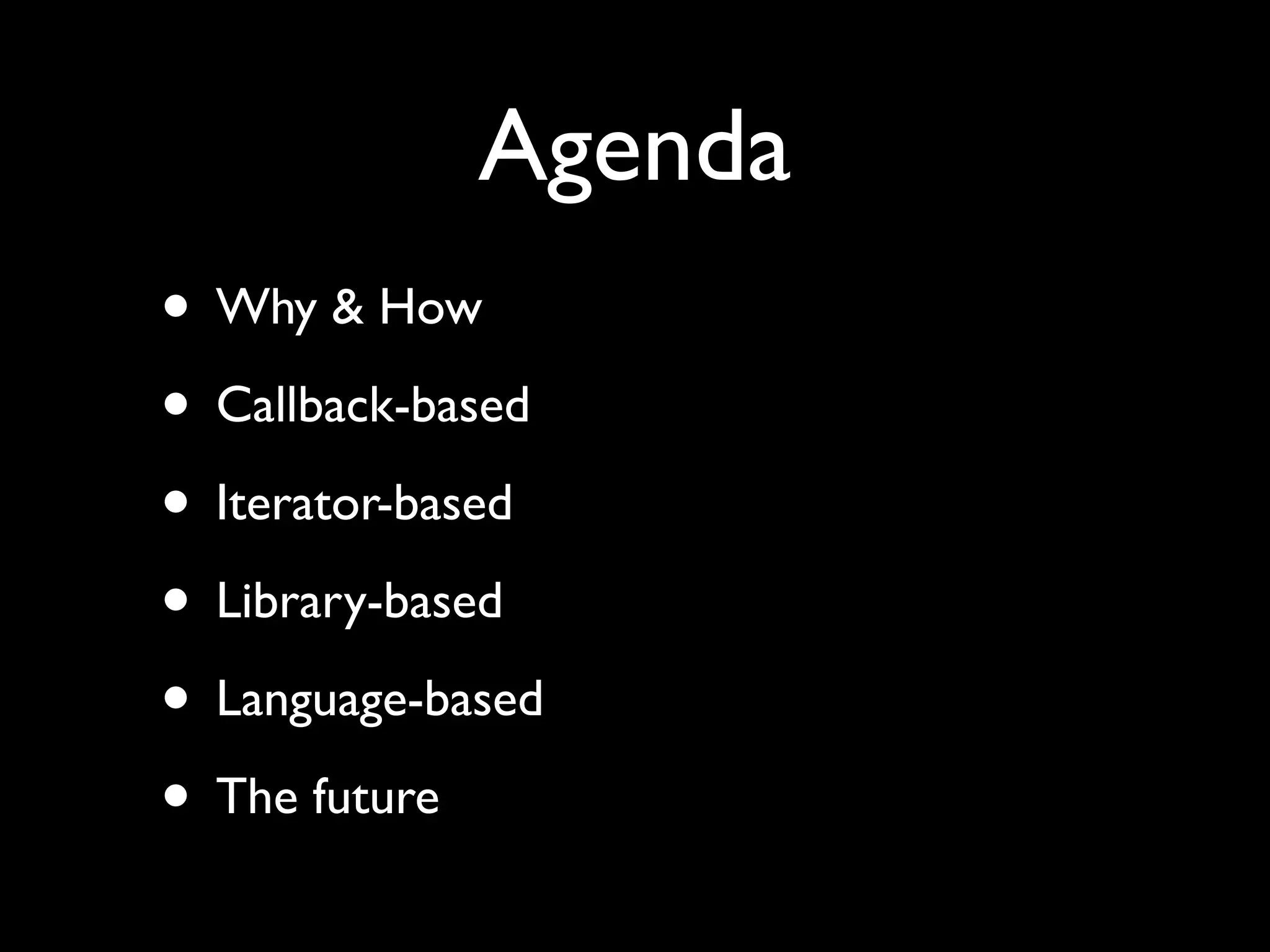 Agenda
• Why & How
• Callback-based
• Iterator-based
• Library-based
• Language-based
• The future
 