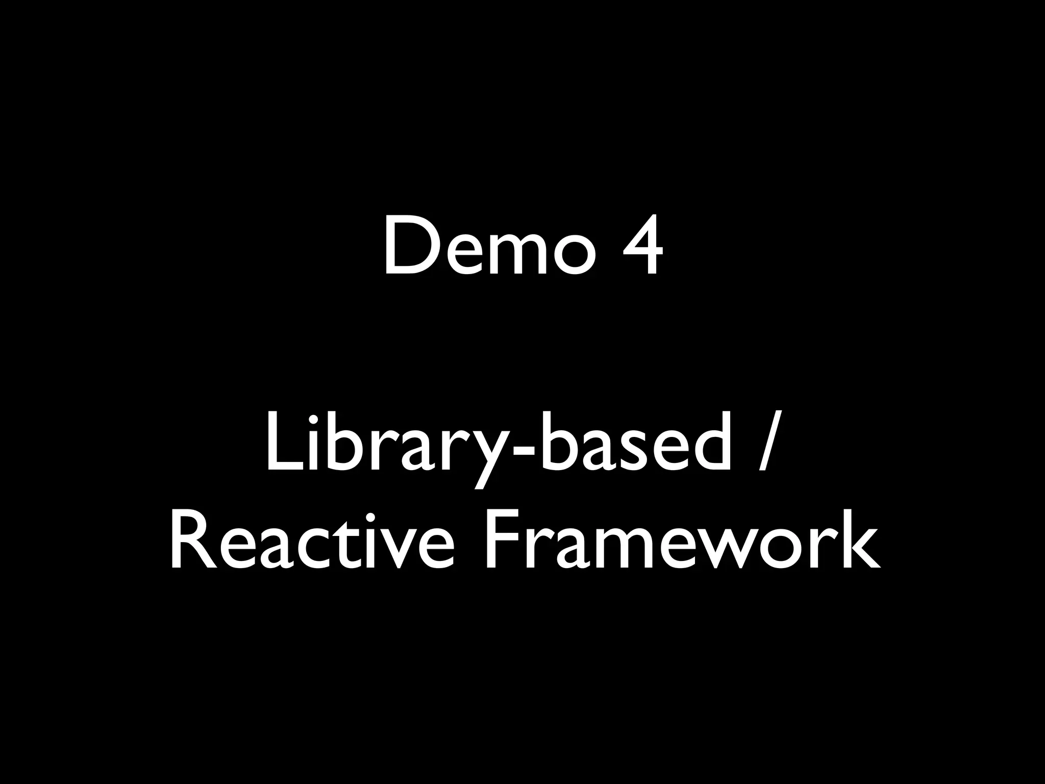 Demo 4

  Library-based /
Reactive Framework
 