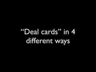 “Deal cards” in 4
 different ways
 