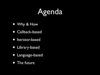 Agenda
• Why & How
• Callback-based
• Iterator-based
• Library-based
• Language-based
• The future
 