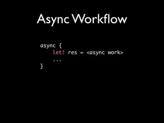 Async Workﬂow
async { 	
    let! res = <async work>
    ...	
}
 