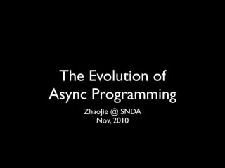 The Evolution of
Async Programming
    ZhaoJie @ SNDA
       Nov, 2010
 