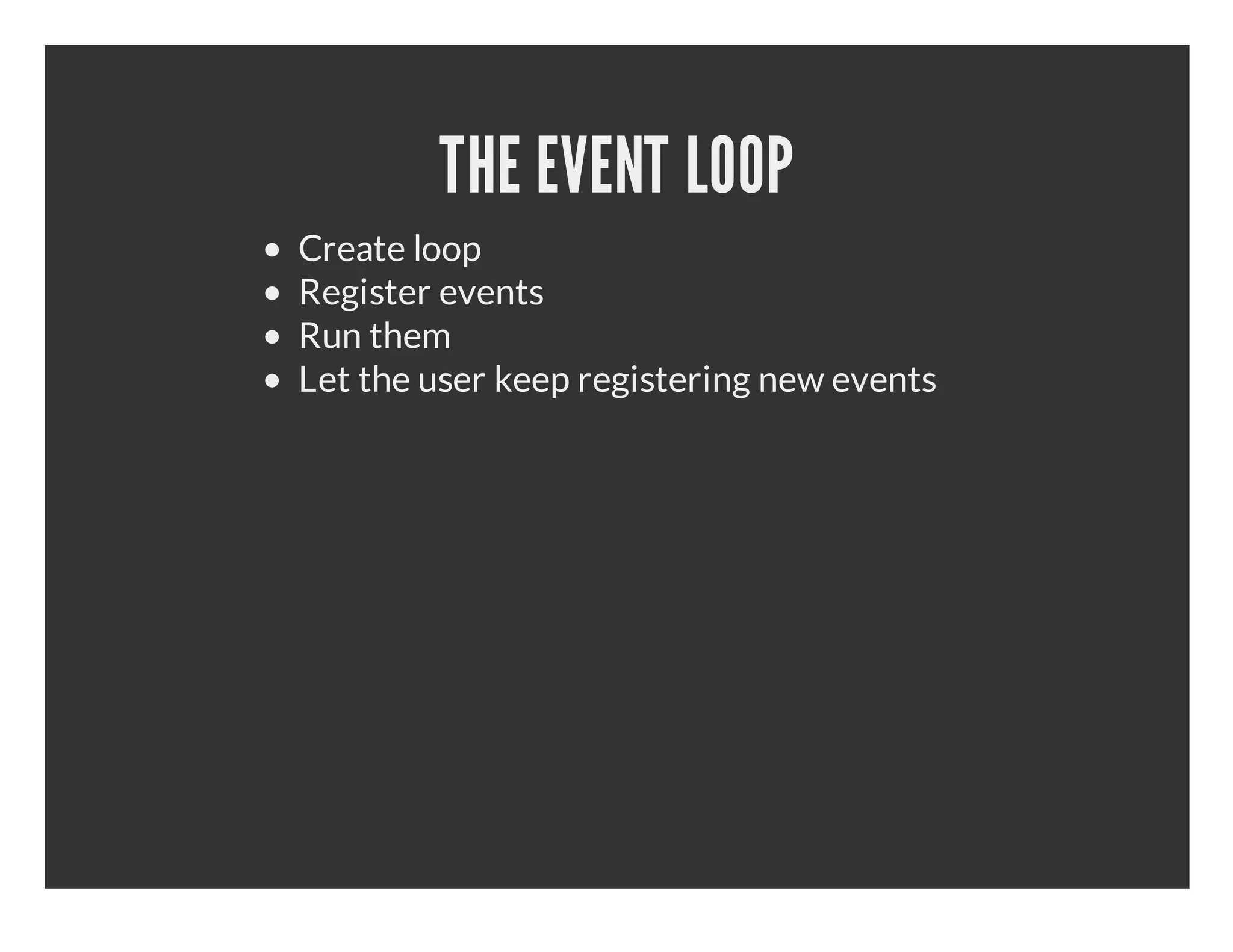 THE EVENT LOOP Create loop Register events Run them Let the user keep registering new events 