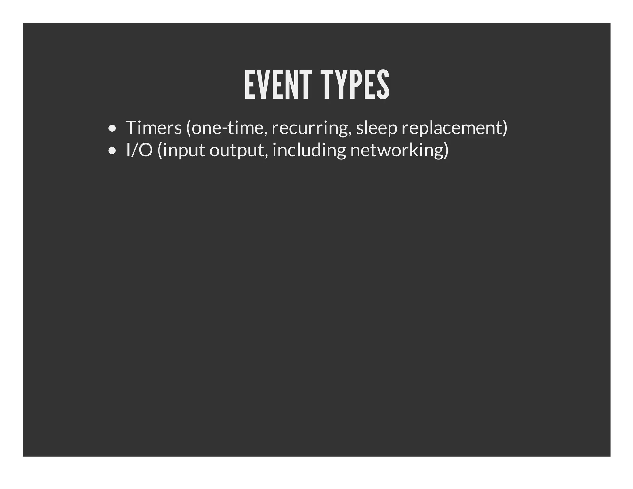 EVENT TYPES Timers (one-time, recurring, sleep replacement) I/O (input output, including networking) 