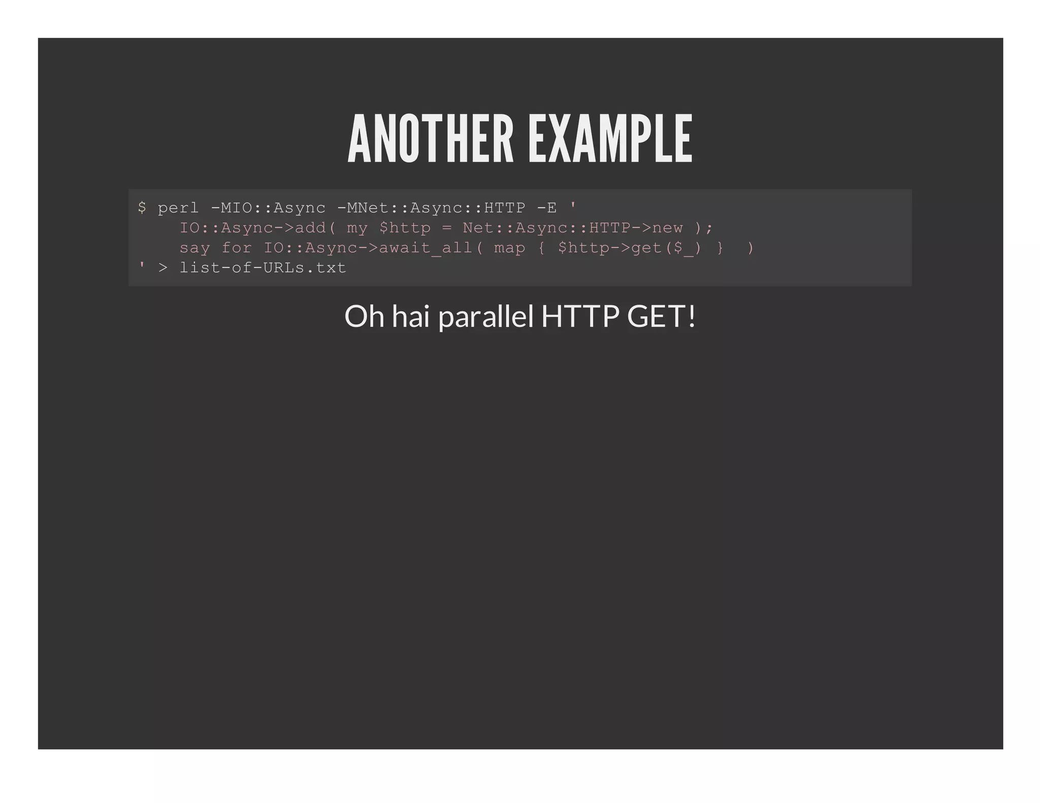 ANOTHER EXAMPLE $pr MO:sn Me:Ayc:TP­   el­I:Ayc­Nt:sn:HT E'   I:Ayc>d(m ht  e:Ayc:TP>e ;   O:sn­ad y$tp=Nt:sn:HT­nw)   syfrI:Ayc>wi_l(mp{$tp>e(_  )   a o O:sn­aatal a  ht­gt$)}  '>ls­fUL.x   ito­Rstt Oh hai parallel HTTP GET! 