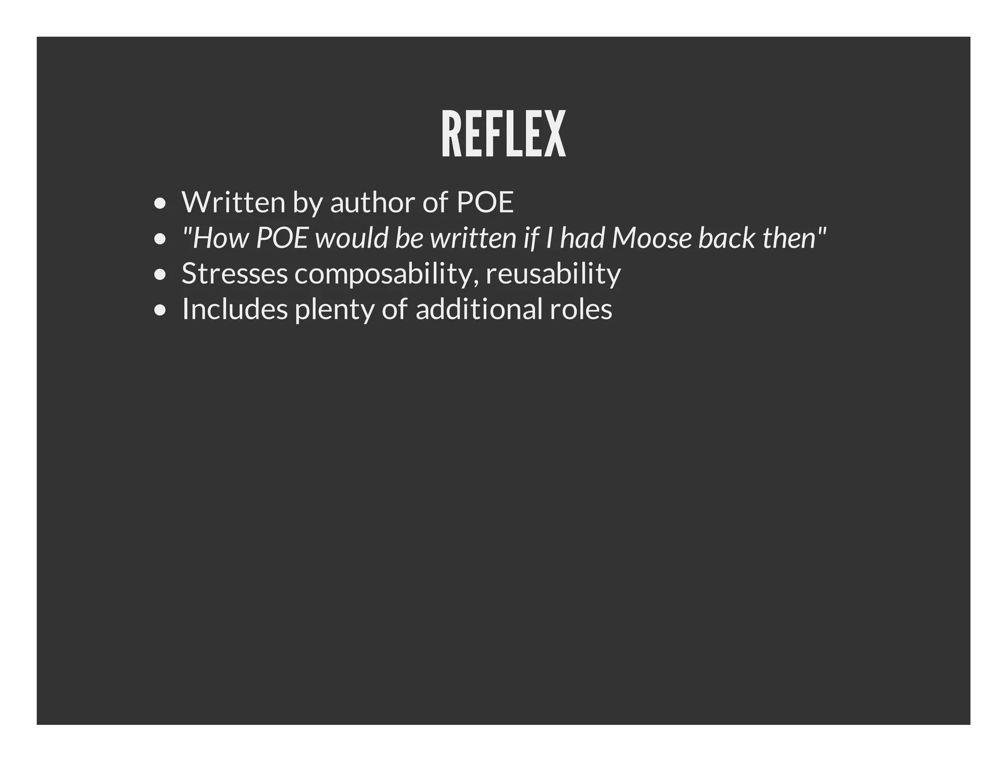 REFLEX Written by author of POE "How POE would be written if I had Moose back then" Stresses composability, reusability Includes plenty of additional roles 