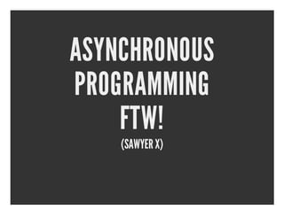 ASYNCHRONOUS
PROGRAMMING
    FTW!
    (SAWYER X)
 