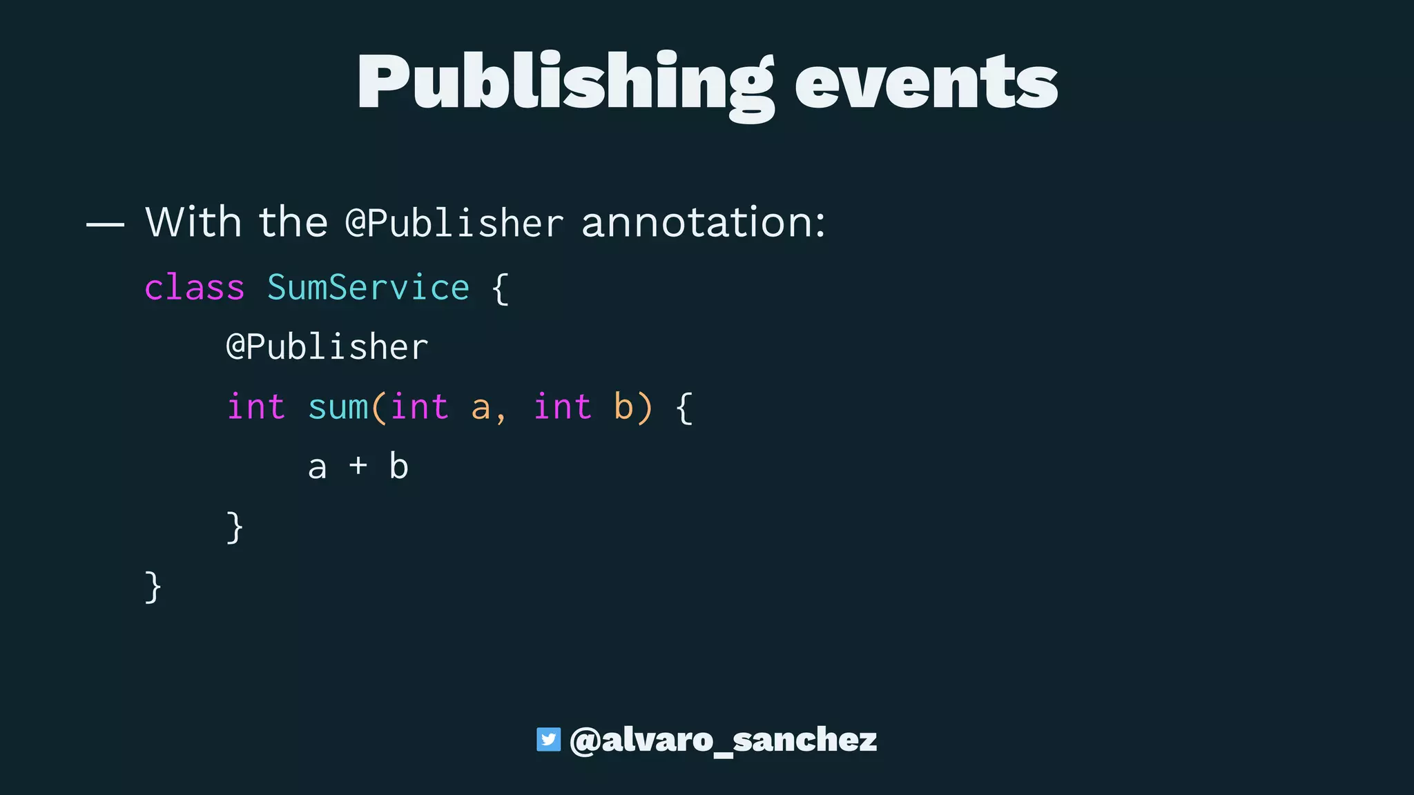 Publishing events
— With the @Publisher annotation:
class SumService {
@Publisher
int sum(int a, int b) {
a + b
}
}
@alvaro_sanchez
 
