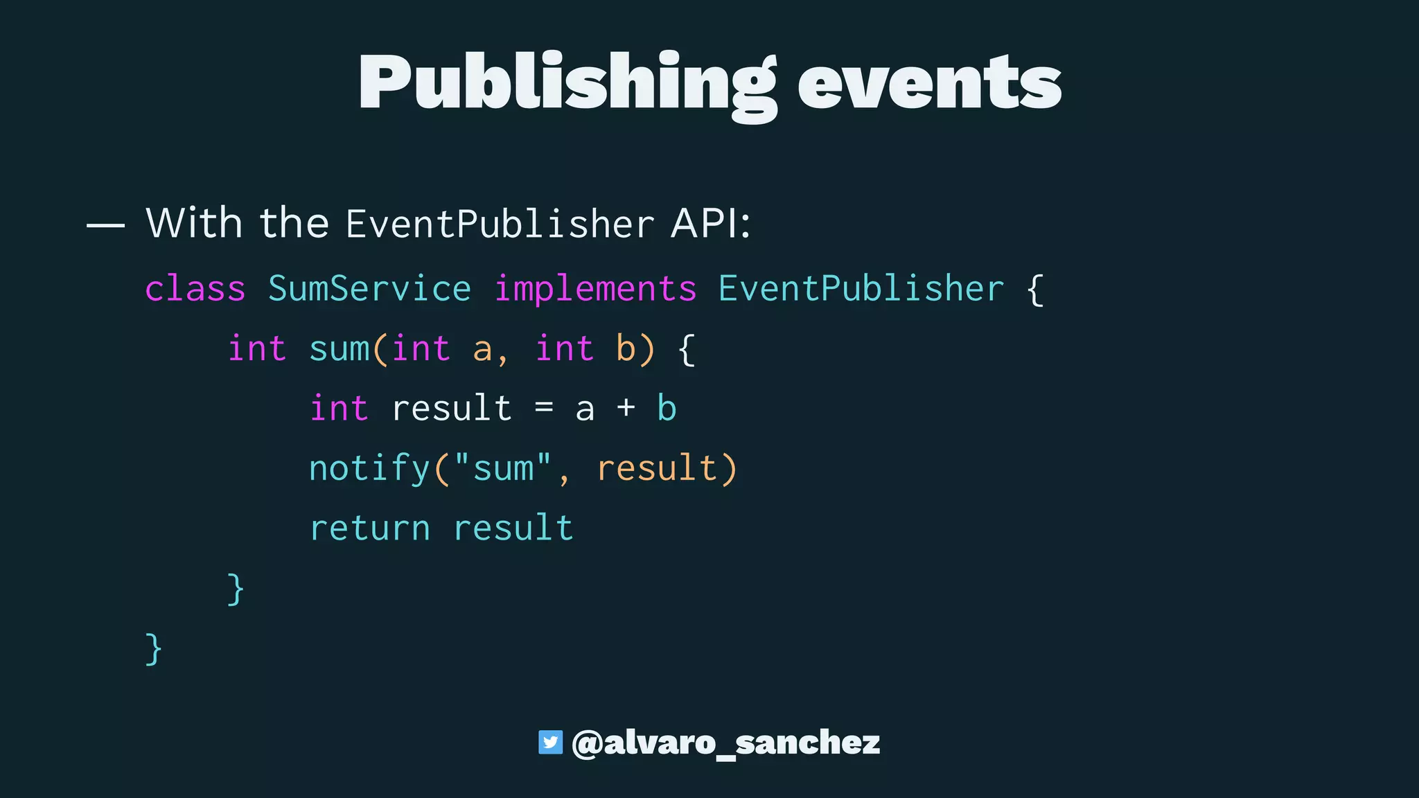 Publishing events
— With the EventPublisher API:
class SumService implements EventPublisher {
int sum(int a, int b) {
int result = a + b
notify("sum", result)
return result
}
}
@alvaro_sanchez
 