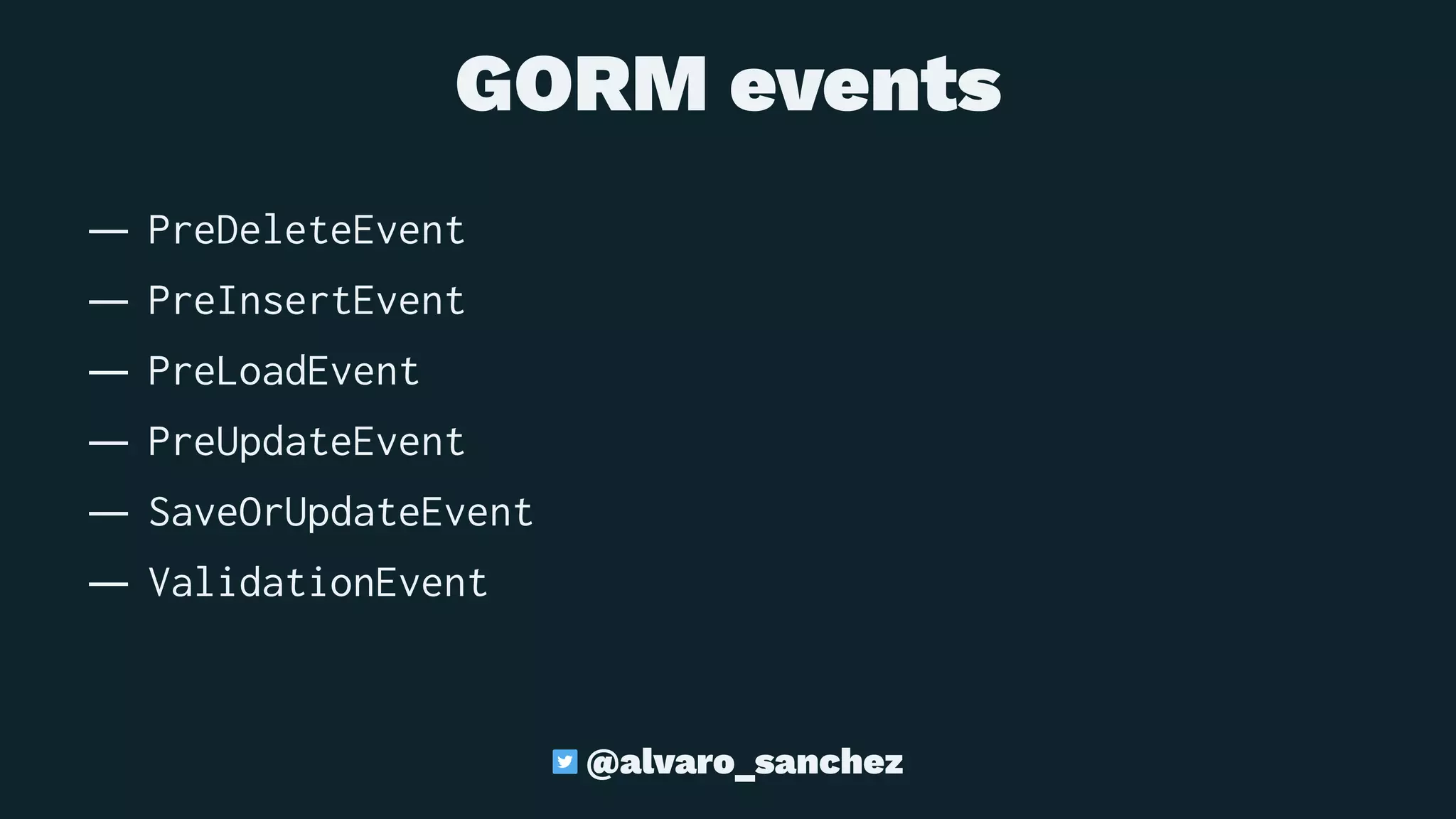 GORM events
— PreDeleteEvent
— PreInsertEvent
— PreLoadEvent
— PreUpdateEvent
— SaveOrUpdateEvent
— ValidationEvent
@alvaro_sanchez
 