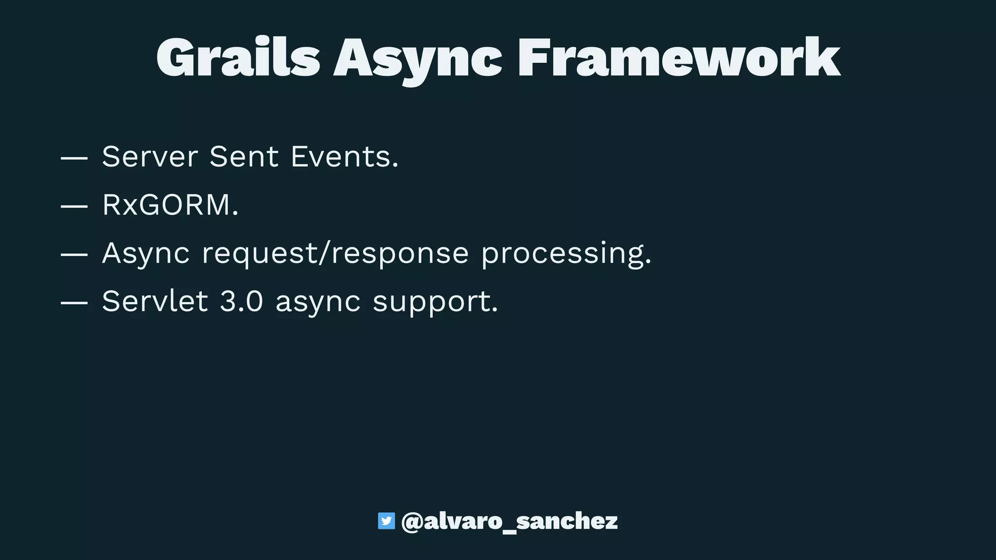Grails Async Framework
— Server Sent Events.
— RxGORM.
— Async request/response processing.
— Servlet 3.0 async support.
@alvaro_sanchez
 
