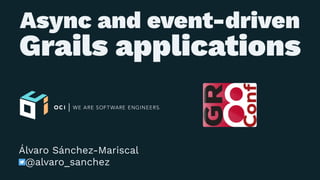 Async and event-driven
Grails applications
Álvaro Sánchez-Mariscal
@alvaro_sanchez
 