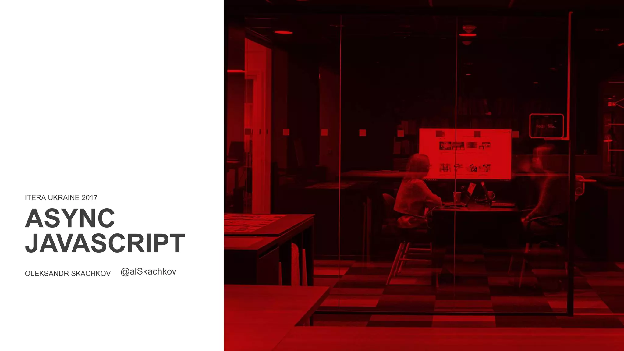 ITERA UKRAINE 2017
ASYNC
JAVASCRIPT
OLEKSANDR SKACHKOV @alSkachkov
 