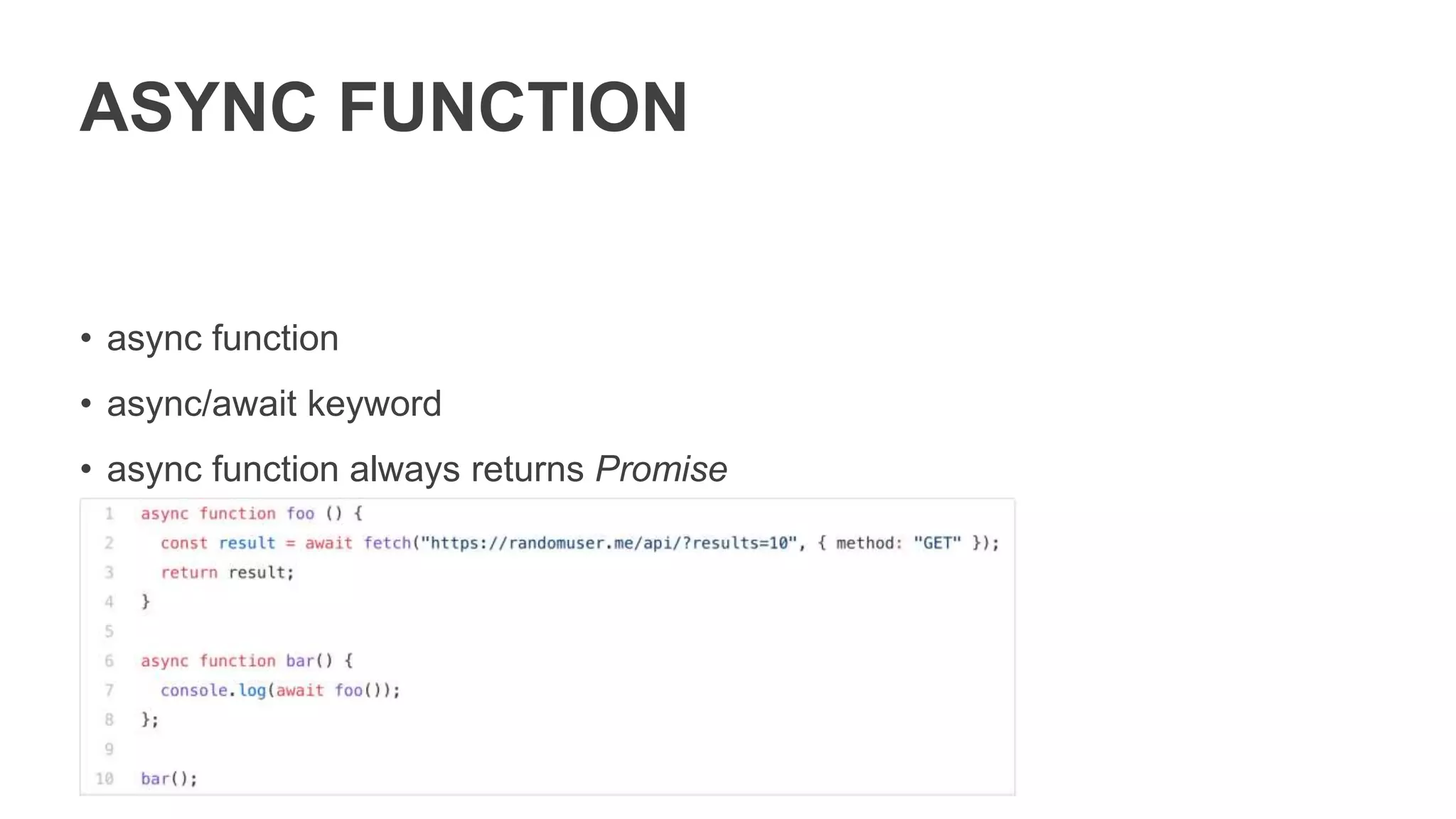 ASYNC GENERATOR
Started developed by Kevin Smith in 2014, and finished by Domenic Denicola
in 2017. Currently it is on STAGE - 3
Analogs:
• .Net C# - AsyncEnumerator
• C++ - Proposals n4244 & N3858(C++17) - Resumable Functions (resume/await)
• Java – Not supported
 