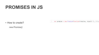 PROMISES IN JS
• How to create?
new Promise()
• Promise.resolve
• Promise.reject
 