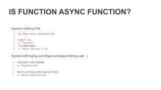 IS FUNCTION ASYNC GENERATOR?
typeof or toString?
Symbol.toStringTag and Object.prototype.toString.call(…)
 