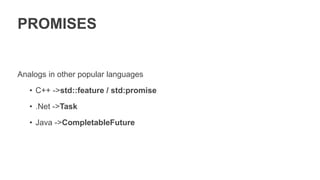 PROMISES
Analogs in other popular languages
• C++ ->std::feature / std:promise
• .Net ->Task
• Java ->CompletableFuture
 