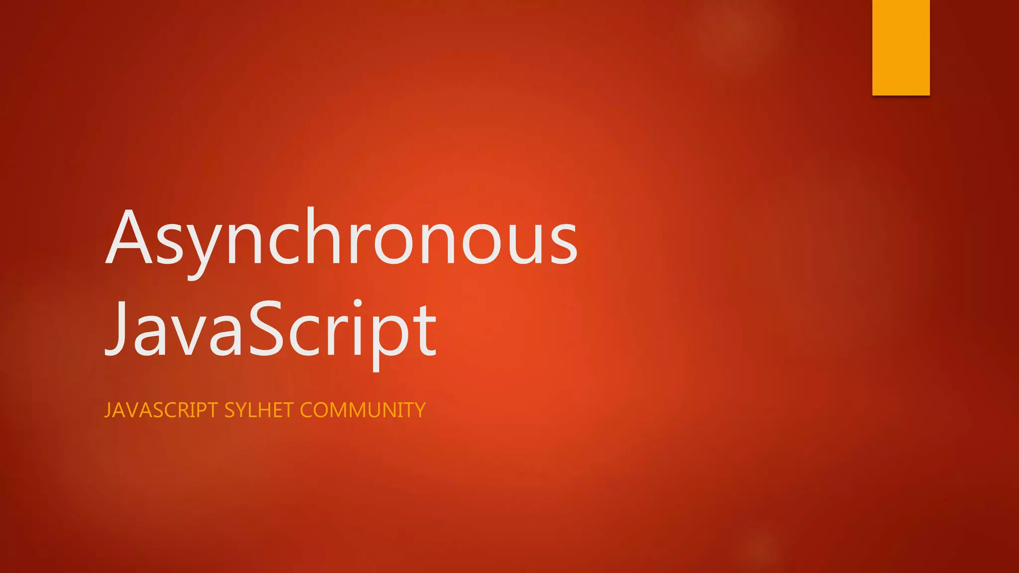 Asynchronous
JavaScript
JAVASCRIPT SYLHET COMMUNITY
 