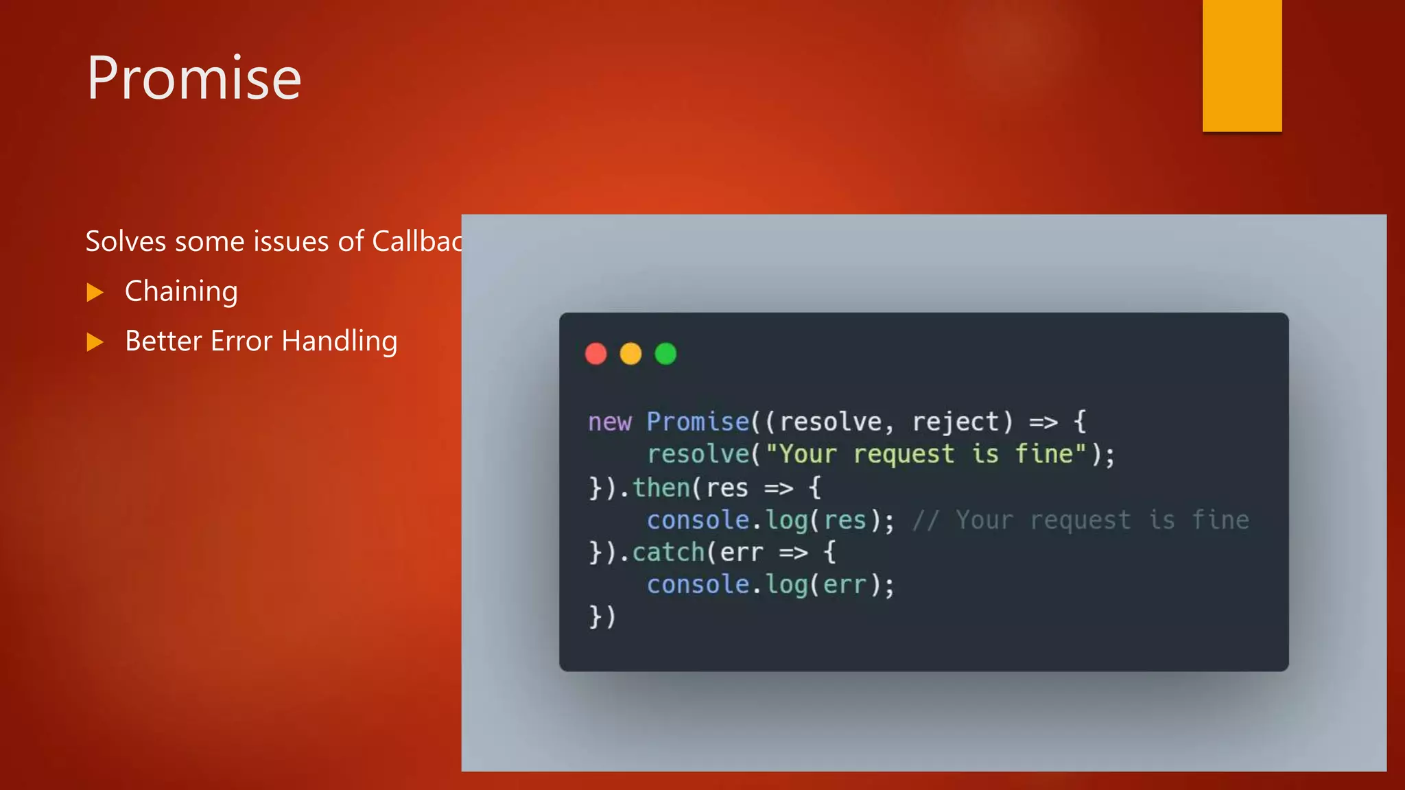 Promise
Solves some issues of Callback.
 Chaining
 Better Error Handling
 