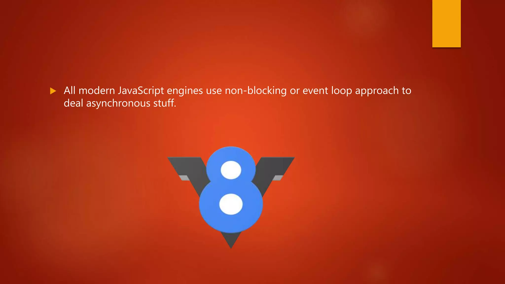  All modern JavaScript engines use non-blocking or event loop approach to
deal asynchronous stuff.
 