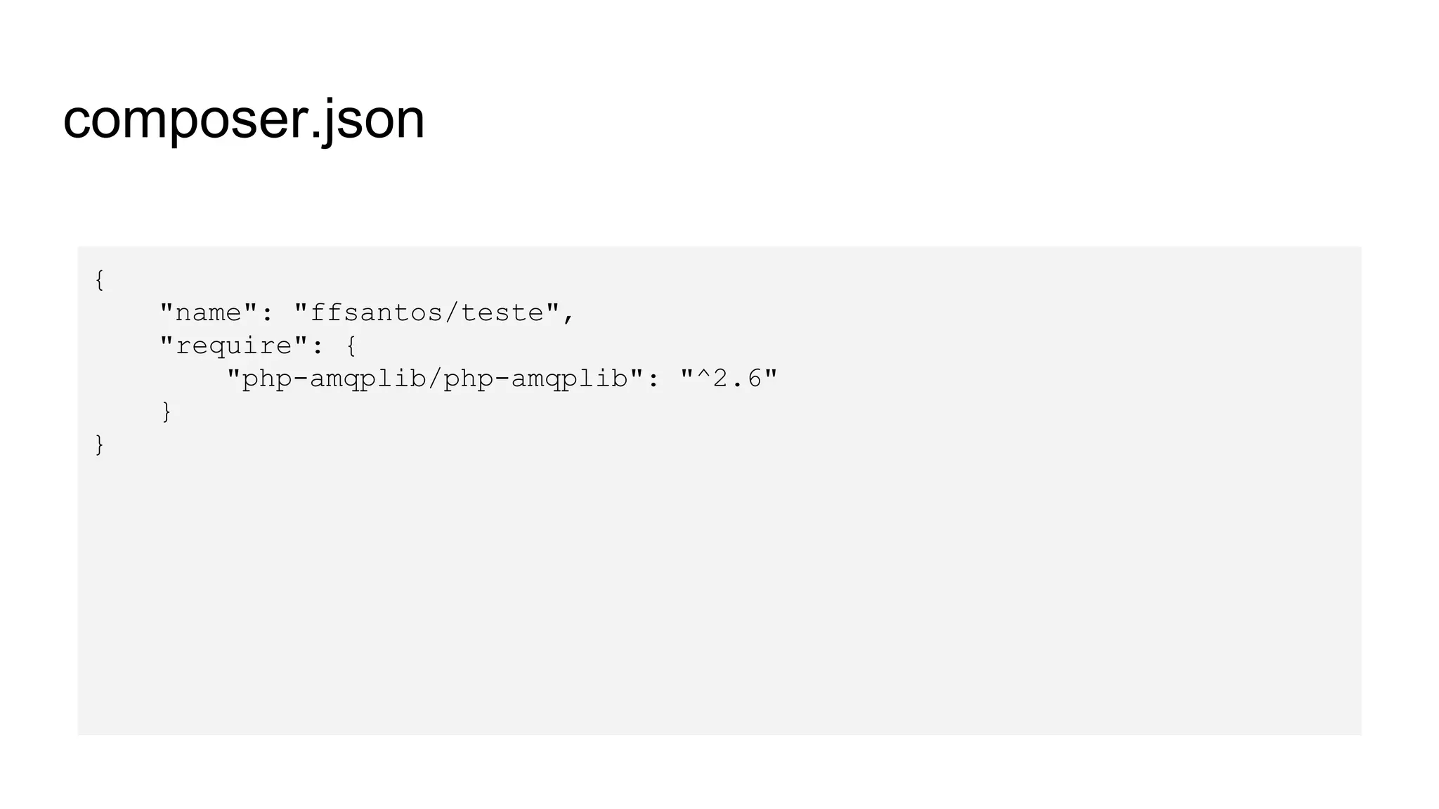 composer.json
{
"name": "ffsantos/teste",
"require": {
"php-amqplib/php-amqplib": "^2.6"
}
}
 