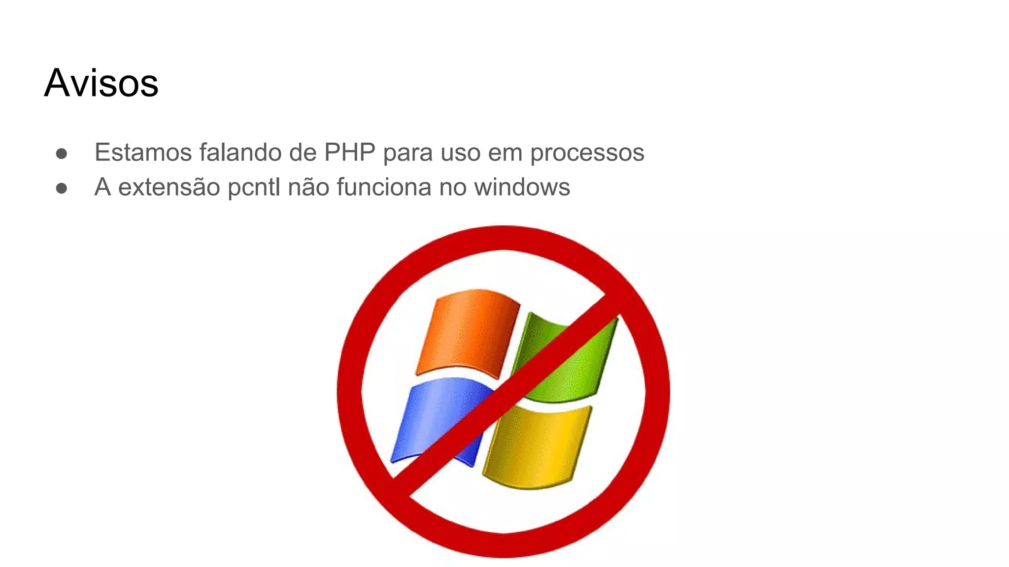 Avisos
● Estamos falando de PHP para uso em processos
● A extensão pcntl não funciona no windows
 