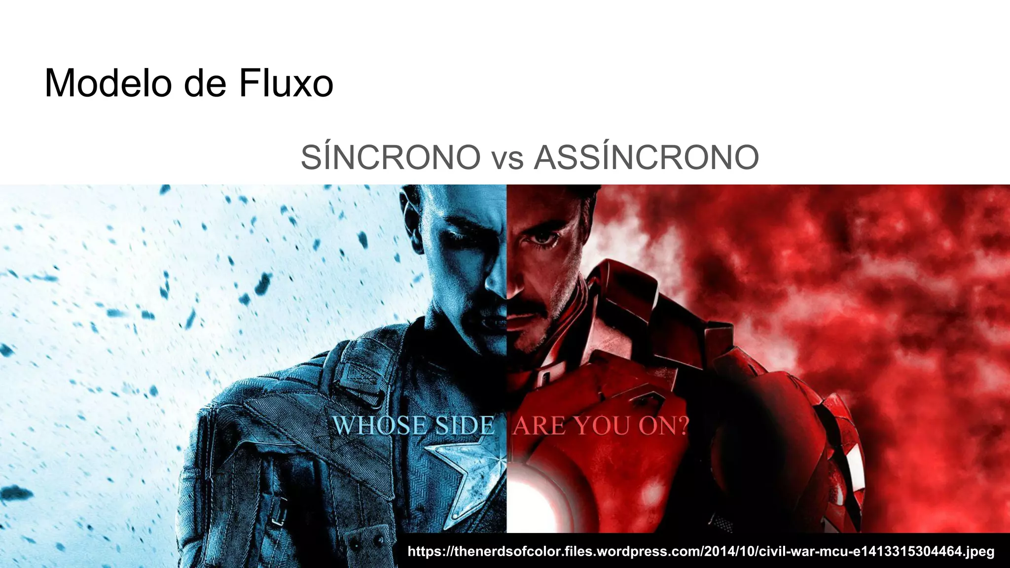 Modelo de Fluxo
SÍNCRONO vs ASSÍNCRONO
https://thenerdsofcolor.files.wordpress.com/2014/10/civil-war-mcu-e1413315304464.jpeg
 