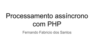 Processamento assíncrono
com PHP
Fernando Fabricio dos Santos
 