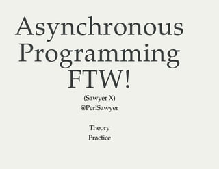 AsynchronousAsynchronous
ProgrammingProgramming
FTW!FTW!(Sawyer X)
@PerlSawyer
Theory
Practice
 