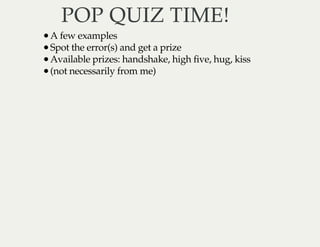 POP QUIZ TIME!POP QUIZ TIME!
A few examples
Spot the error(s) and get a prize
Available prizes: handshake, high five, hug,...