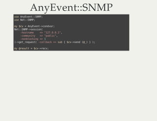 AnyEvent::SNMPAnyEvent::SNMP
use AnyEvent::SNMP;
use Net::SNMP;
my $cv = AnyEvent->condvar;
Net::SNMP->session(
-hostname ...