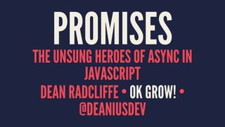 PROMISESTHE UNSUNG HEROES OF ASYNC IN
JAVASCRIPT
DEAN RADCLIFFE • OK GROW! •
@DEANIUSDEV
 