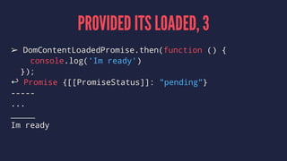 PROVIDED ITS LOADED, 3
➢ DomContentLoadedPromise.then(function () {
console.log('Im ready')
});
↩ Promise {[[PromiseStatus]]: "pending"}
-----
...
_____
Im ready
 
