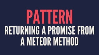 PATTERN
RETURNING A PROMISE FROM
A METEOR METHOD
 