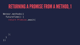 RETURNING A PROMISE FROM A METHOD, 1
Meteor.methods({
futureTime() {
return Promise.await(
);
}
})
 